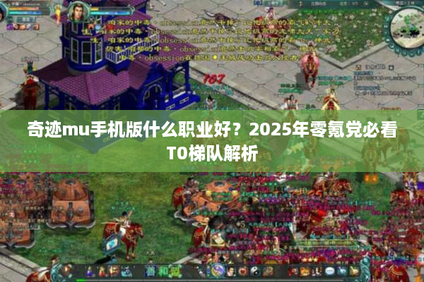 奇迹mu手机版什么职业好?2025年零氪党必看T0梯队解析 奇迹mu手机版什么职业好?2025年零氪党必看T0梯队解析