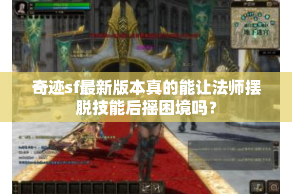 奇迹sf最新版本真的能让法师摆脱技能后摇困境吗？