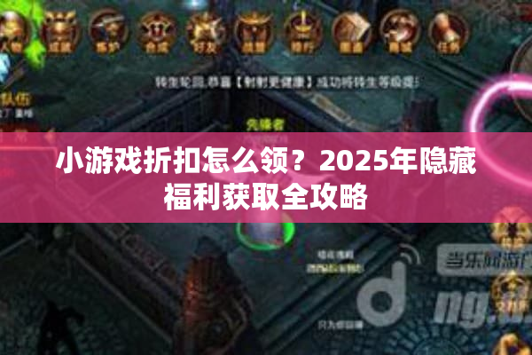 小游戏折扣怎么领?2025年隐藏福利获取全攻略 小游戏折扣怎么领?2025年隐藏福利获取全攻略