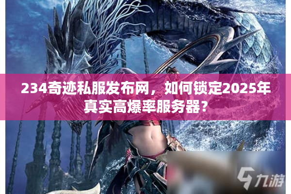 234奇迹私服发布网，如何锁定2025年真实高爆率服务器？