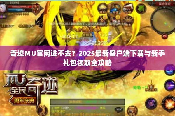 奇迹MU官网进不去？2025最新客户端下载与新手礼包领取全攻略