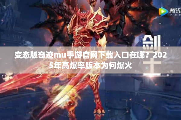 变态版奇迹mu手游官网下载入口在哪？2025年高爆率版本为何爆火