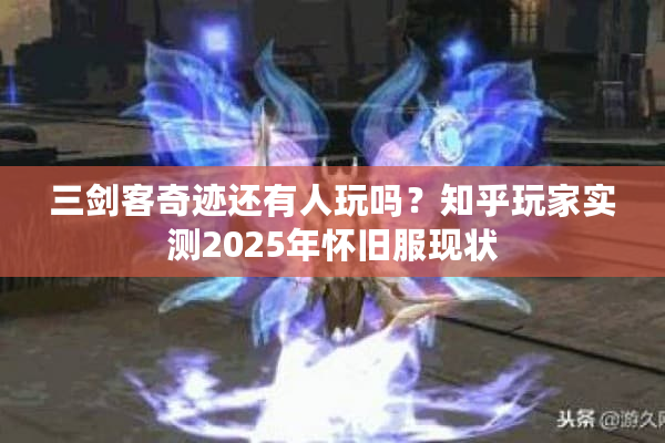 三剑客奇迹还有人玩吗?知乎玩家实测2025年怀旧服现状 三剑客奇迹还有人玩吗?知乎玩家实测2025年怀旧服现状