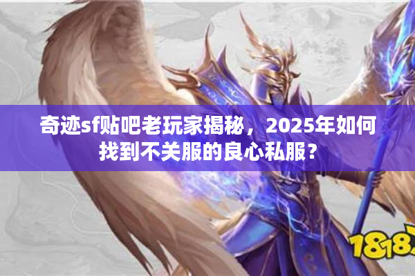 奇迹sf贴吧老玩家揭秘，2025年如何找到不关服的良心私服？