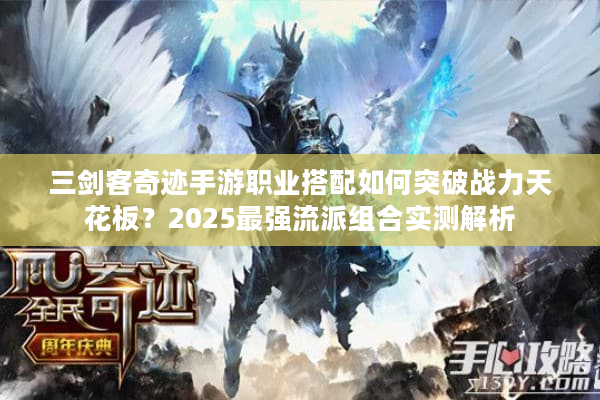 三剑客奇迹手游职业搭配如何突破战力天花板?2025最强流派组合实测解析 三剑客奇迹手游职业搭配如何突破战力天花板?2025最强流派组合实测解析