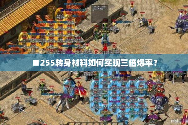 ■255转身材料如何实现三倍爆率? ■255转身材料如何实现三倍爆率?