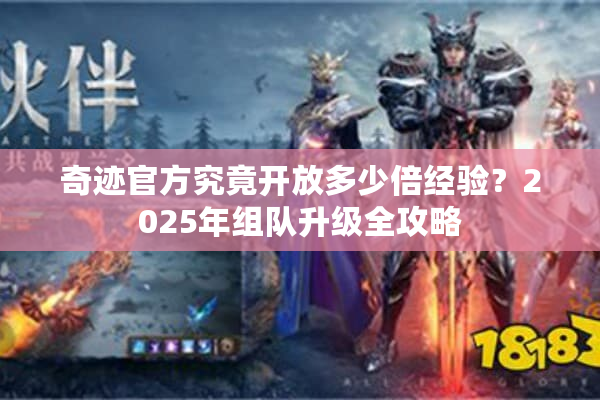奇迹官方究竟开放多少倍经验?2025年组队升级全攻略 奇迹官方究竟开放多少倍经验?2025年组队升级全攻略