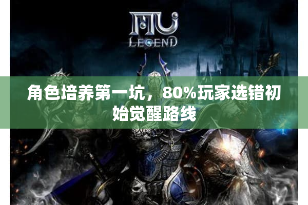 角色培养第一坑,80%玩家选错初始觉醒路线 角色培养第一坑,80%玩家选错初始觉醒路线