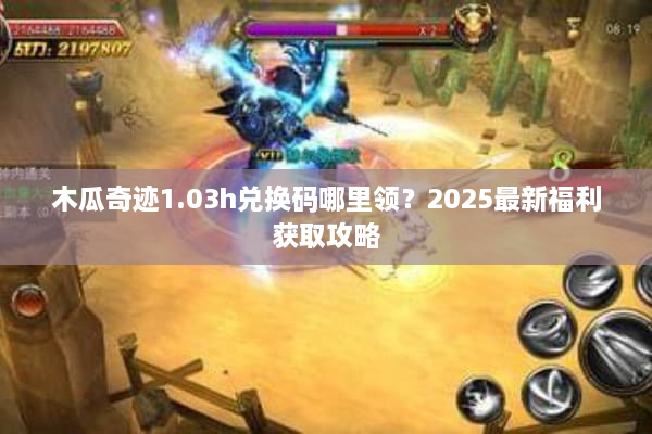 木瓜奇迹1.03h兑换码哪里领?2025最新福利获取攻略 木瓜奇迹1.03h兑换码哪里领?2025最新福利获取攻略