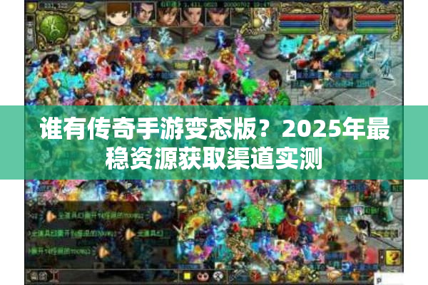 谁有传奇手游变态版?2025年最稳资源获取渠道实测 谁有传奇手游变态版?2025年最稳资源获取渠道实测