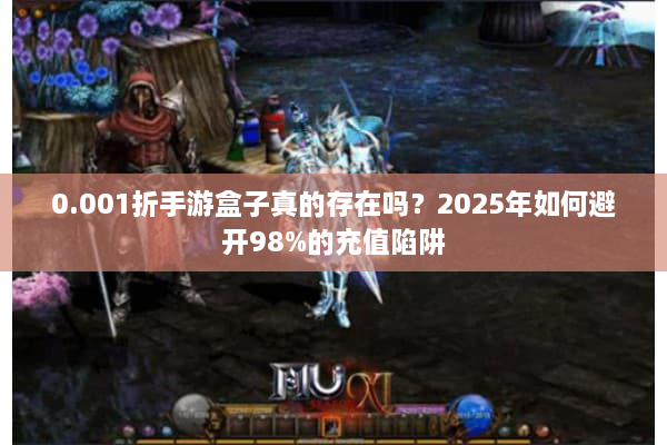 0.001折手游盒子真的存在吗？2025年如何避开98%的充值陷阱