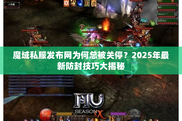 魔域私服发布网为何总被关停？2025年最新防封技巧大揭秘