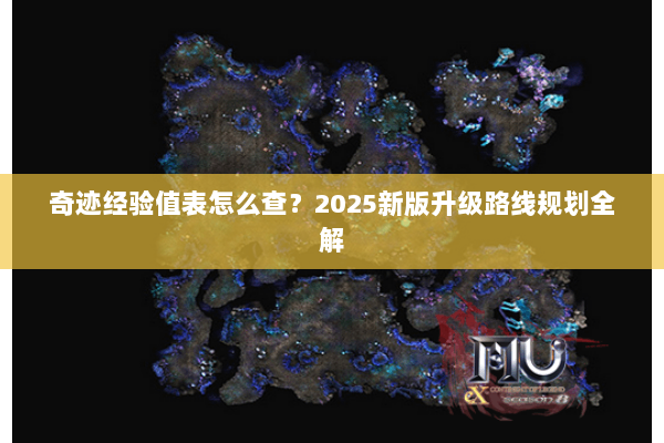 奇迹经验值表怎么查?2025新版升级路线规划全解 奇迹经验值表怎么查?2025新版升级路线规划全解