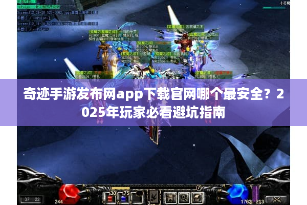 奇迹手游发布网app下载官网哪个最安全?2025年玩家必看避坑指南 奇迹手游发布网app下载官网哪个最安全?2025年玩家必看避坑指南