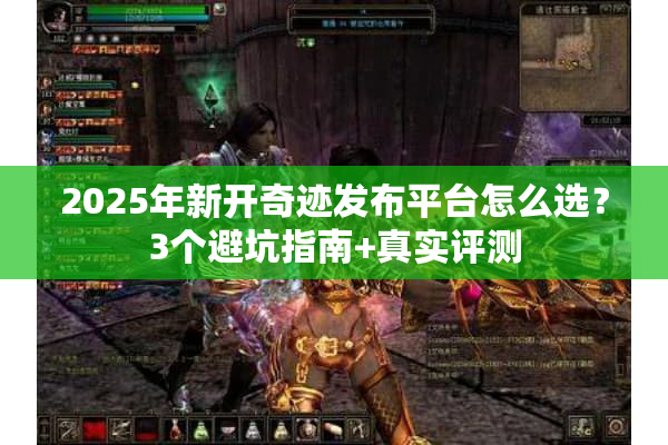 2025年新开奇迹发布平台怎么选?3个避坑指南+真实评测 2025年新开奇迹发布平台怎么选?3个避坑指南+真实评测