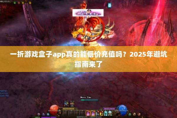 一折游戏盒子app真的能低价充值吗?2025年避坑指南来了 一折游戏盒子app真的能低价充值吗?2025年避坑指南来了