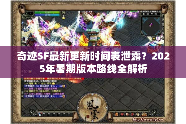奇迹SF最新更新时间表泄露？2025年暑期版本路线全解析
