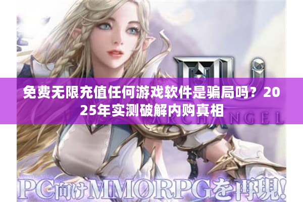 免费无限充值任何游戏软件是骗局吗？2025年实测破解内购真相