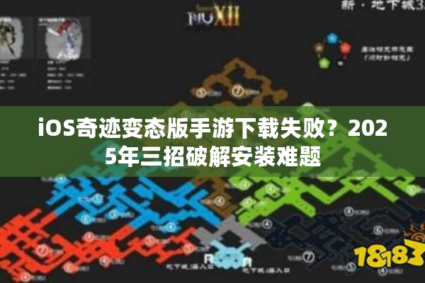 iOS奇迹变态版手游下载失败？2025年三招破解安装难题