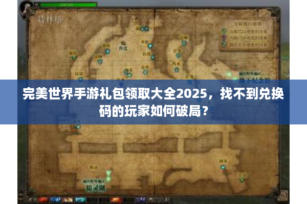 完美世界手游礼包领取大全2025，找不到兑换码的玩家如何破局？
