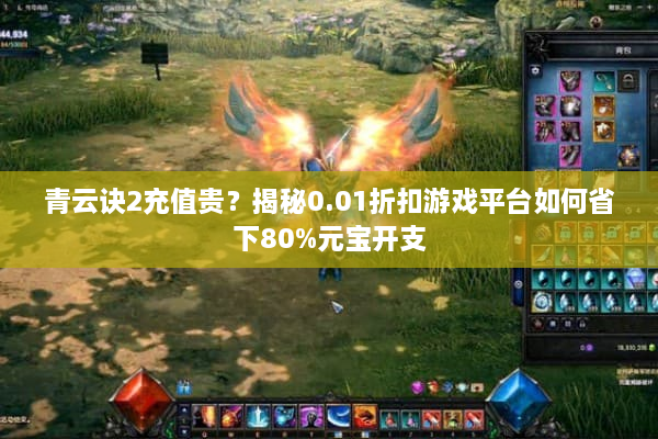 青云诀2充值贵？揭秘0.01折扣游戏平台如何省下80%元宝开支