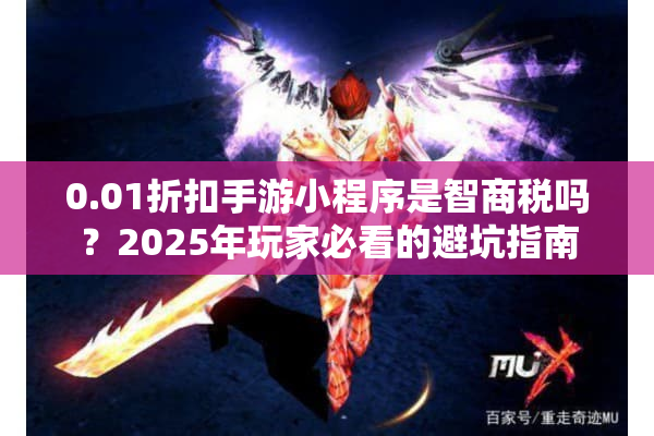 0.01折扣手游小程序是智商税吗?2025年玩家必看的避坑指南 0.01折扣手游小程序是智商税吗?2025年玩家必看的避坑指南