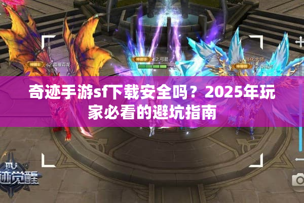 奇迹手游sf下载安全吗？2025年玩家必看的避坑指南