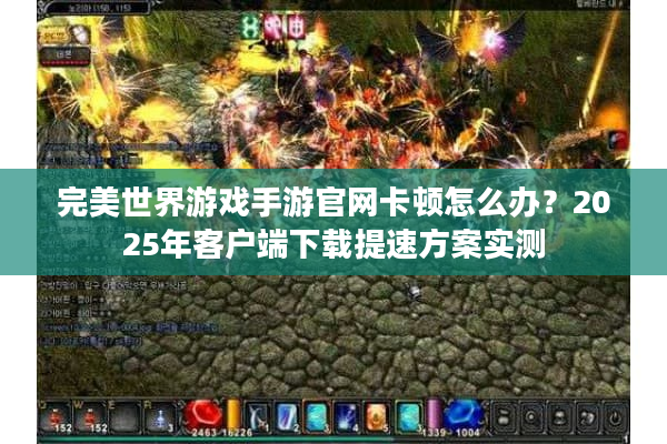 完美世界游戏手游官网卡顿怎么办?2025年客户端下载提速方案实测 完美世界游戏手游官网卡顿怎么办?2025年客户端下载提速方案实测