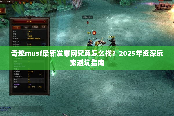 奇迹musf最新发布网究竟怎么找?2025年资深玩家避坑指南 奇迹musf最新发布网究竟怎么找?2025年资深玩家避坑指南