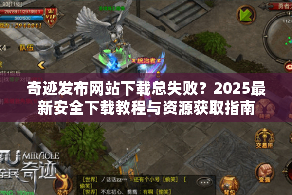 奇迹发布网站下载总失败？2025最新安全下载教程与资源获取指南