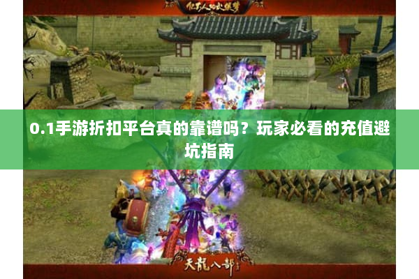 0.1手游折扣平台真的靠谱吗？玩家必看的充值避坑指南