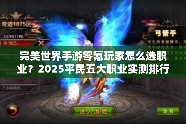 完美世界手游零氪玩家怎么选职业?2025平民五大职业实测排行 完美世界手游零氪玩家怎么选职业?2025平民五大职业实测排行