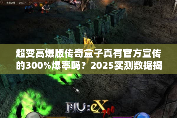 超变高爆版传奇盒子真有官方宣传的300%爆率吗？2025实测数据揭秘