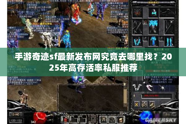 手游奇迹sf最新发布网究竟去哪里找？2025年高存活率私服推荐