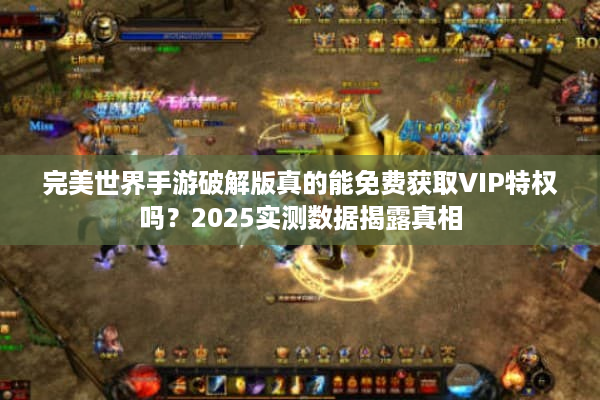 完美世界手游破解版真的能免费获取VIP特权吗?2025实测数据揭露真相 完美世界手游破解版真的能免费获取VIP特权吗?2025实测数据揭露真相