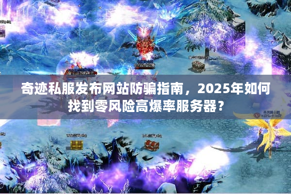 奇迹私服发布网站防骗指南，2025年如何找到零风险高爆率服务器？