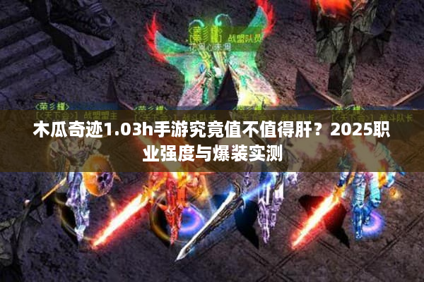 木瓜奇迹1.03h手游究竟值不值得肝？2025职业强度与爆装实测