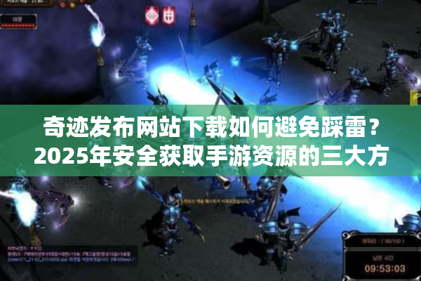 奇迹发布网站下载如何避免踩雷？2025年安全获取手游资源的三大方法