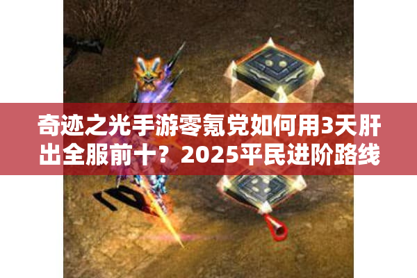 奇迹之光手游零氪党如何用3天肝出全服前十？2025平民进阶路线实测