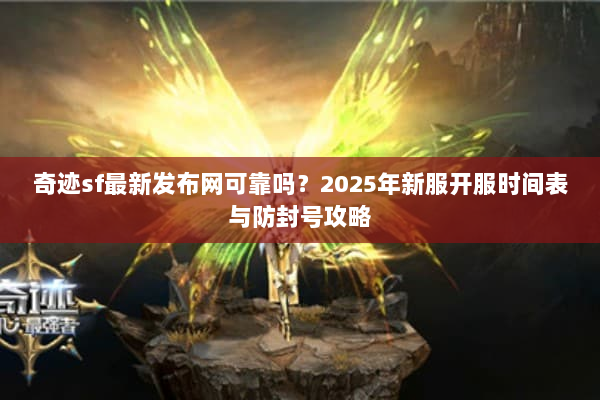 奇迹sf最新发布网可靠吗？2025年新服开服时间表与防封号攻略