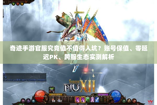 奇迹手游官服究竟值不值得入坑?账号保值、零延迟PK、跨服生态实测解析 奇迹手游官服究竟值不值得入坑?账号保值、零延迟PK、跨服生态实测解析