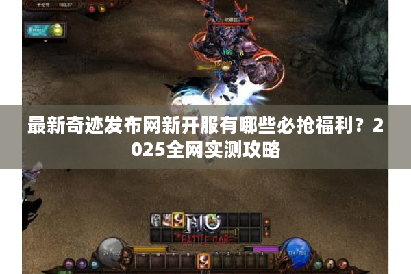 最新奇迹发布网新开服有哪些必抢福利？2025全网实测攻略