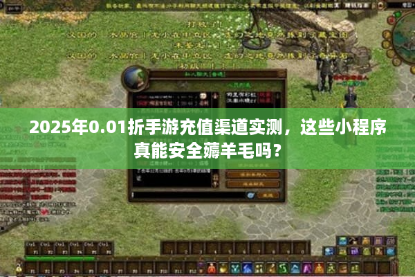 2025年0.01折手游充值渠道实测,这些小程序真能安全薅羊毛吗? 2025年0.01折手游充值渠道实测,这些小程序真能安全薅羊毛吗?