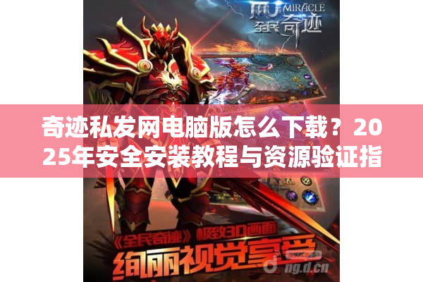 奇迹私发网电脑版怎么下载？2025年安全安装教程与资源验证指南