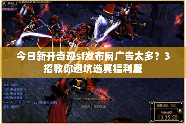 今日新开奇迹sf发布网广告太多？3招教你避坑选真福利服