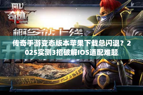 传奇手游变态版本苹果下载总闪退?2025实测3招破解IOS适配难题 传奇手游变态版本苹果下载总闪退?2025实测3招破解IOS适配难题