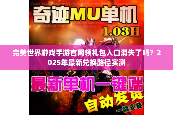 完美世界游戏手游官网领礼包入口消失了吗？2025年最新兑换路径实测