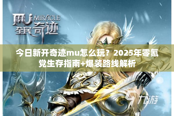 今日新开奇迹mu怎么玩？2025年零氪党生存指南+爆装路线解析