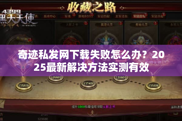 奇迹私发网下载失败怎么办？2025最新解决方法实测有效