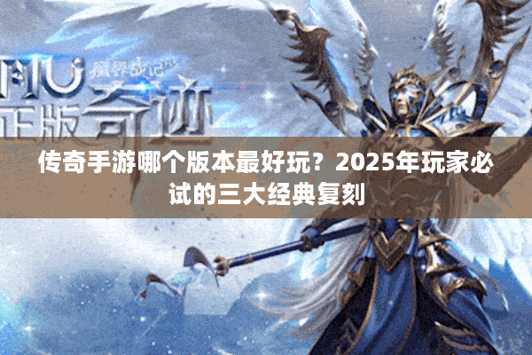 传奇手游哪个版本最好玩？2025年玩家必试的三大经典复刻